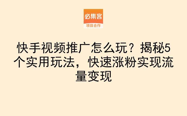 快手视频推广怎么玩?揭秘5个实用玩法,快速涨粉实现流量变现