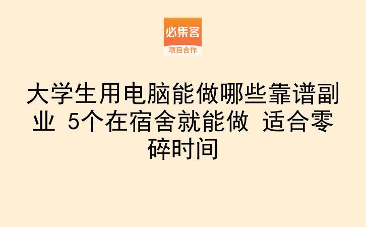 大学生用电脑能做哪些靠谱副业 5个在宿舍就能做 适合零碎时间