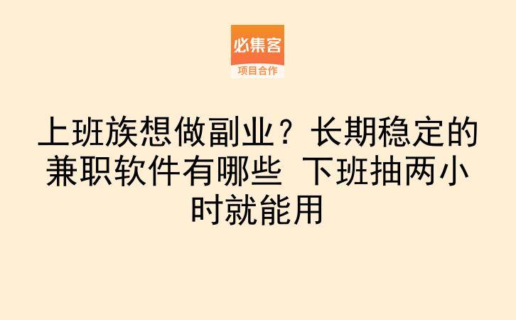 上班族想做副业?长期稳定的兼职软件有哪些 下班抽两小时就能用