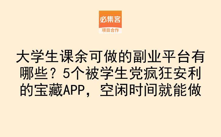 大学生课余可做的副业平台有哪些?5个被学生党疯狂安利的宝藏APP,空闲时间就能做