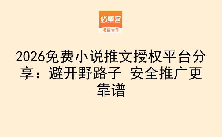2026免费小说推文授权平台分享:避开野路子 安全推广更靠谱