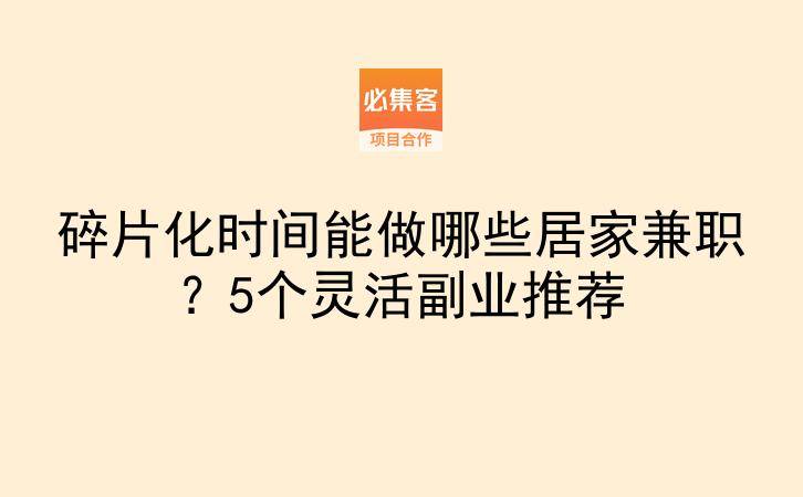 碎片化时间能做哪些居家兼职?5个灵活副业推荐