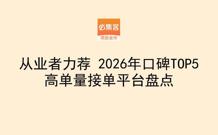 从业者力荐 2026年口碑TOP5高单量接单平台盘点
