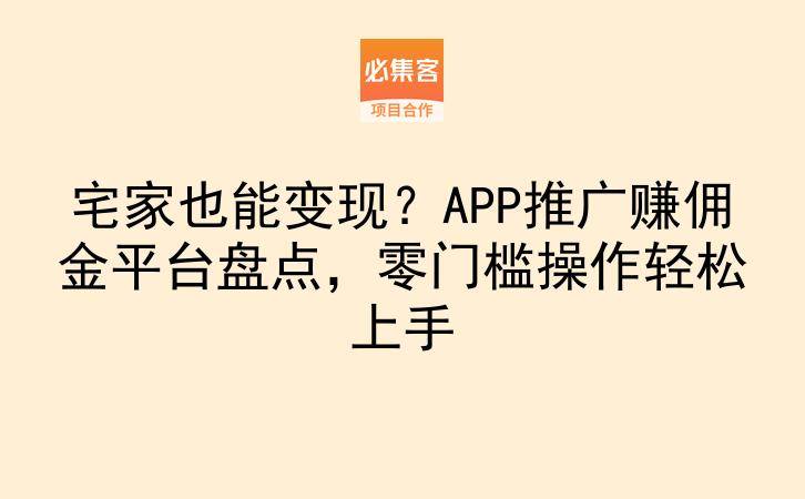 宅家也能变现?APP推广赚佣金平台盘点,零门槛操作轻松上手