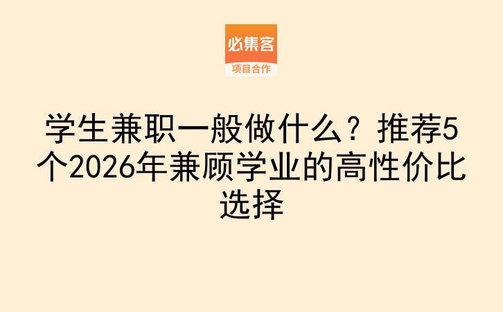 学生兼职一般做什么?推荐5个2026年兼顾学业的高性价比选择