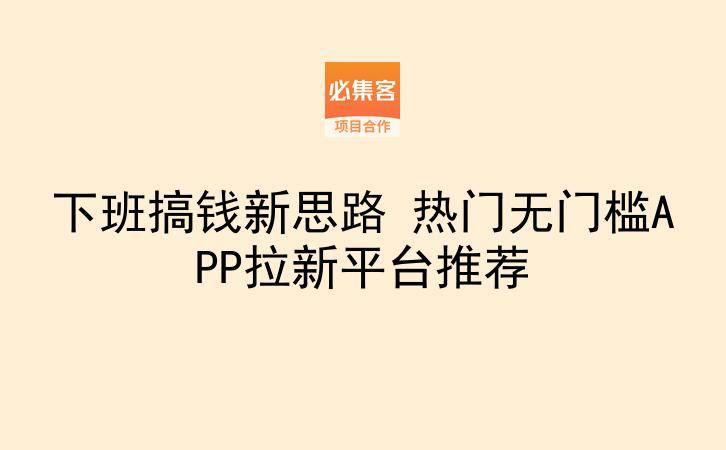 下班搞钱新思路 热门无门槛APP拉新平台推荐