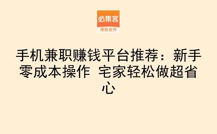 手机兼职赚钱平台推荐:新手零成本操作 宅家轻松做超省心