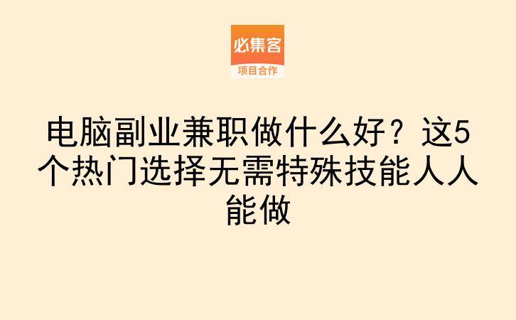 电脑副业兼职做什么好?这5个热门选择无需特殊技能人人能做