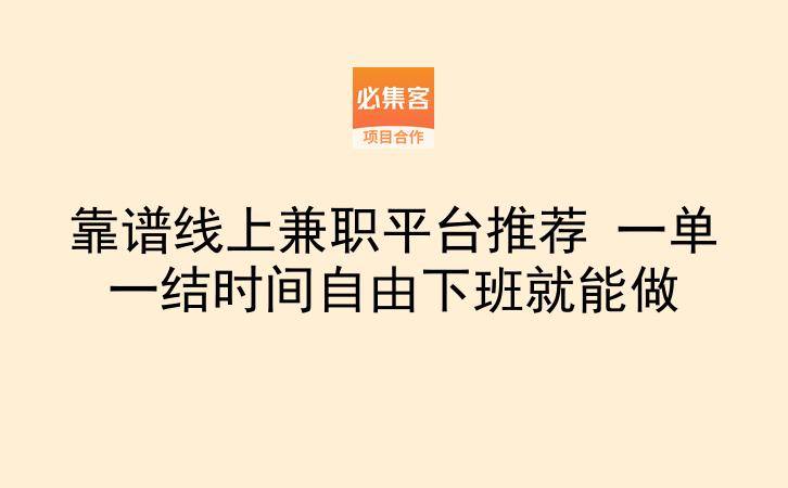 靠谱线上兼职平台推荐 一单一结时间自由下班就能做