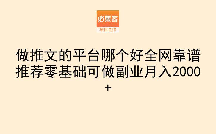 做推文的平台哪个好全网靠谱推荐零基础可做副业月入2000+