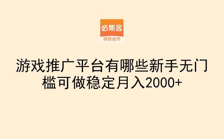 游戏推广平台有哪些新手无门槛可做稳定月入2000+