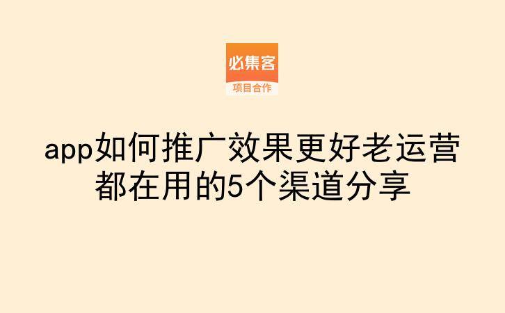 app如何推广效果更好老运营都在用的5个渠道分享