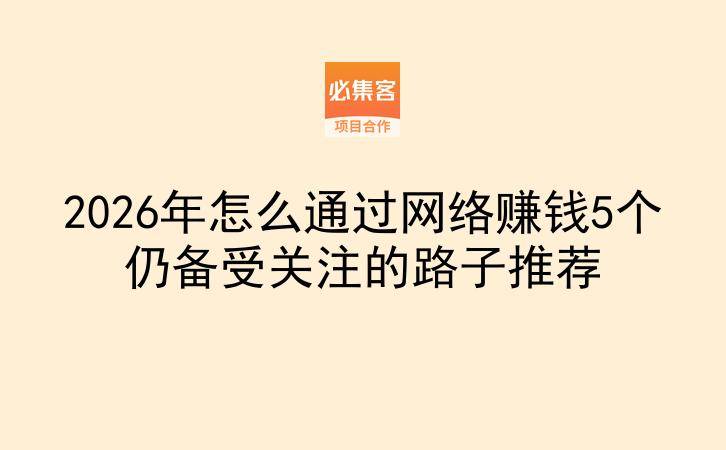 2026年怎么通过网络赚钱5个仍备受关注的路子推荐