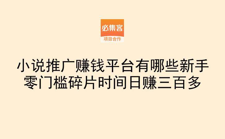 小说推广赚钱平台有哪些新手零门槛碎片时间日赚三百多