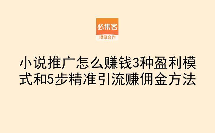 小说推广怎么赚钱3种盈利模式和5步精准引流赚佣金方法