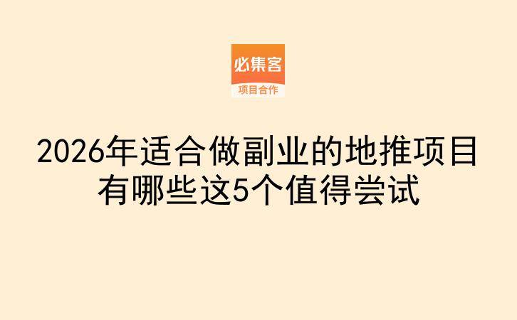 2026年适合做副业的地推项目有哪些这5个值得尝试