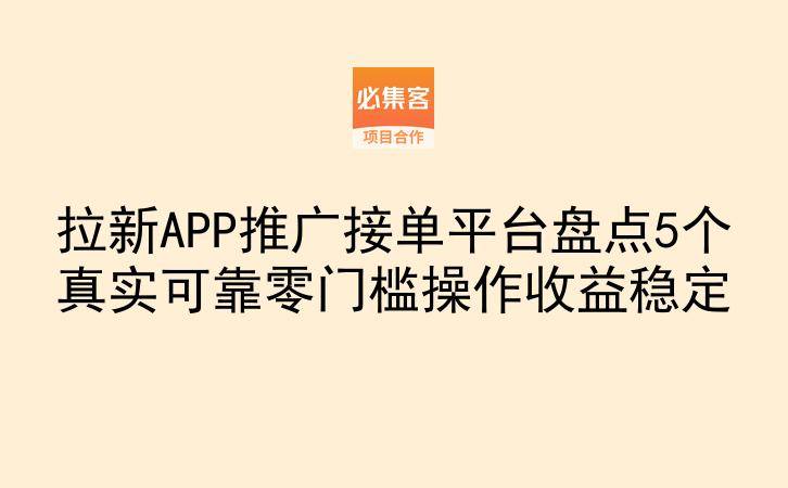 拉新APP推广接单平台盘点5个真实可靠零门槛操作收益稳定