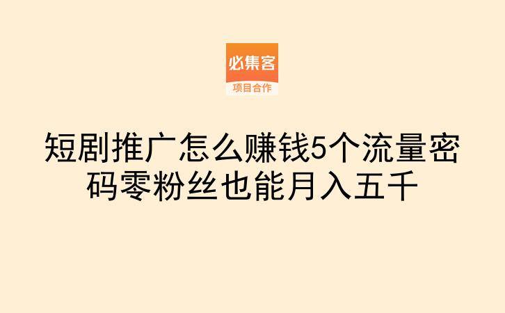 短剧推广怎么赚钱5个流量密码零粉丝也能月入五千