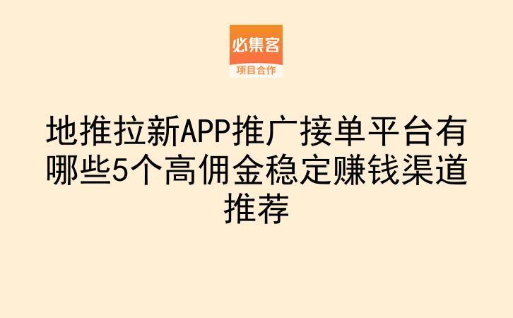 地推拉新APP推广接单平台有哪些5个高佣金稳定赚钱渠道推荐