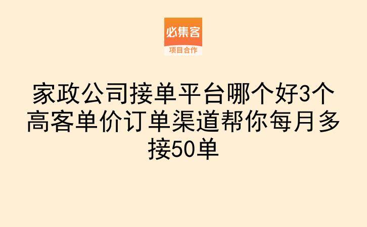 家政公司接单平台哪个好3个高客单价订单渠道帮你每月多接50单