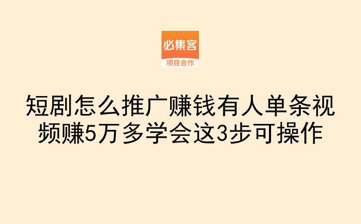 短剧怎么推广赚钱有人单条视频赚5万多学会这3步可操作