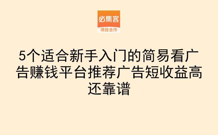 5个适合新手入门的简易看广告赚钱平台推荐广告短收益高还靠谱