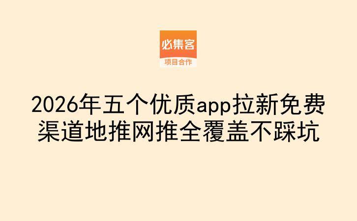 2026年五个优质app拉新免费渠道地推网推全覆盖不踩坑