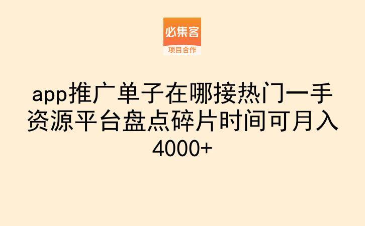 app推广单子在哪接热门一手资源平台盘点碎片时间可月入4000+
