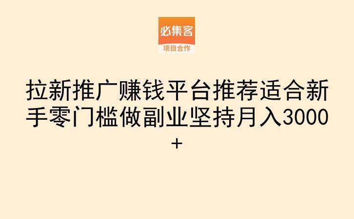 拉新推广赚钱平台推荐适合新手零门槛做副业坚持月入3000+