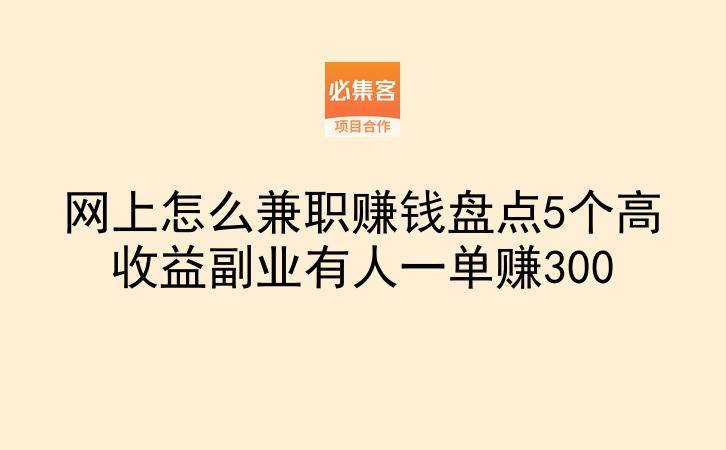 网上怎么兼职赚钱盘点5个高收益副业有人一单赚300