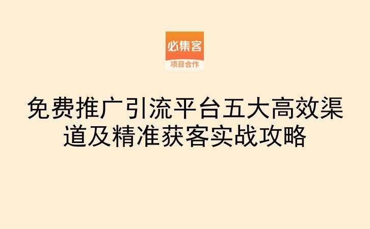 免费推广引流平台五大高效渠道及精准获客实战攻略