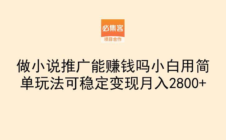 做小说推广能赚钱吗小白用简单玩法可稳定变现月入2800+