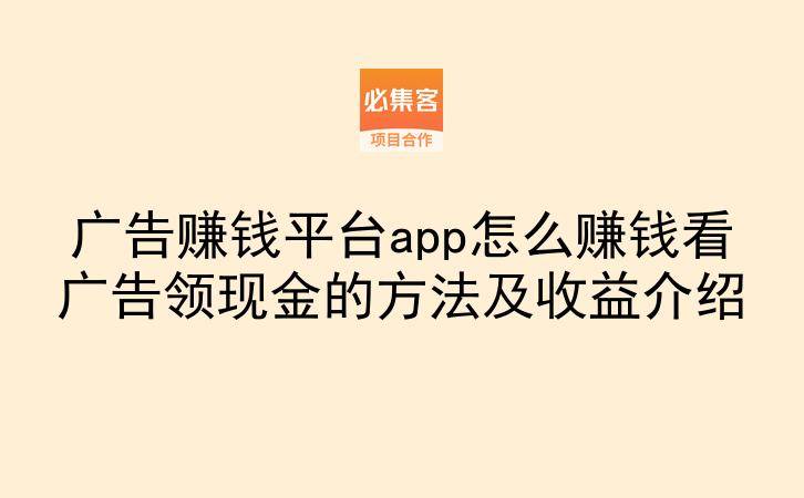 广告赚钱平台app怎么赚钱看广告领现金的方法及收益介绍