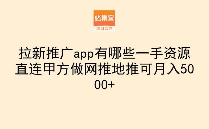 拉新推广app有哪些一手资源直连甲方做网推地推可月入5000+