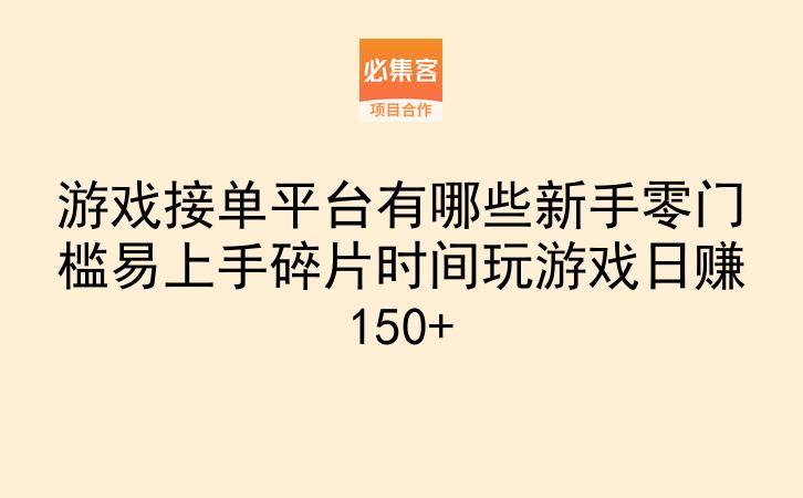 游戏接单平台有哪些新手零门槛易上手碎片时间玩游戏日赚150+