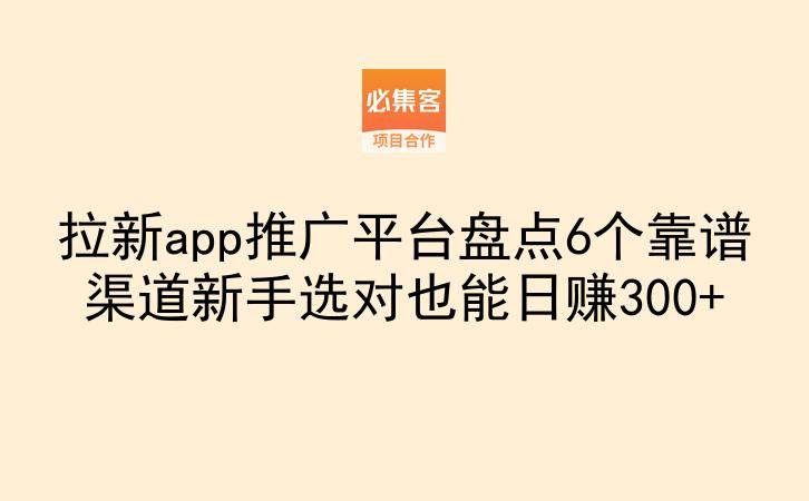 拉新app推广平台盘点6个靠谱渠道新手选对也能日赚300+