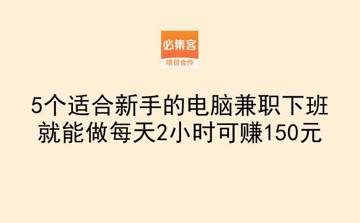 5个适合新手的电脑兼职下班就能做每天2小时可赚150元