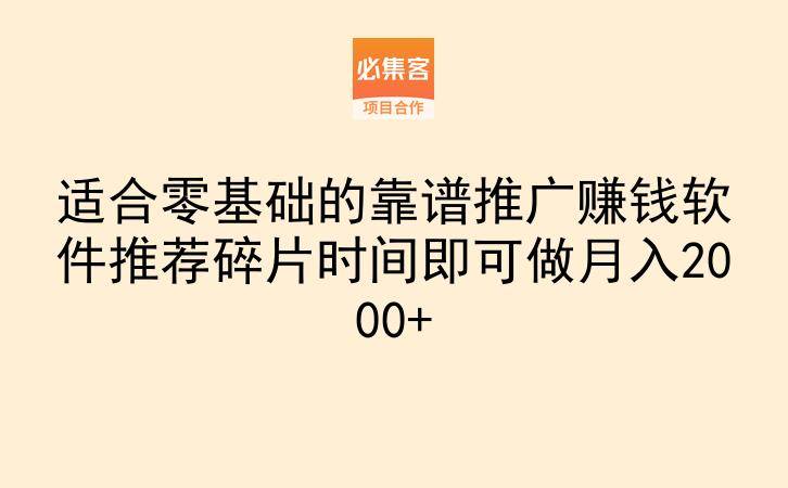 适合零基础的靠谱推广赚钱软件推荐碎片时间即可做月入2000+