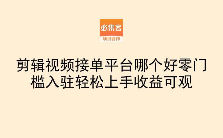 剪辑视频接单平台哪个好零门槛入驻轻松上手收益可观