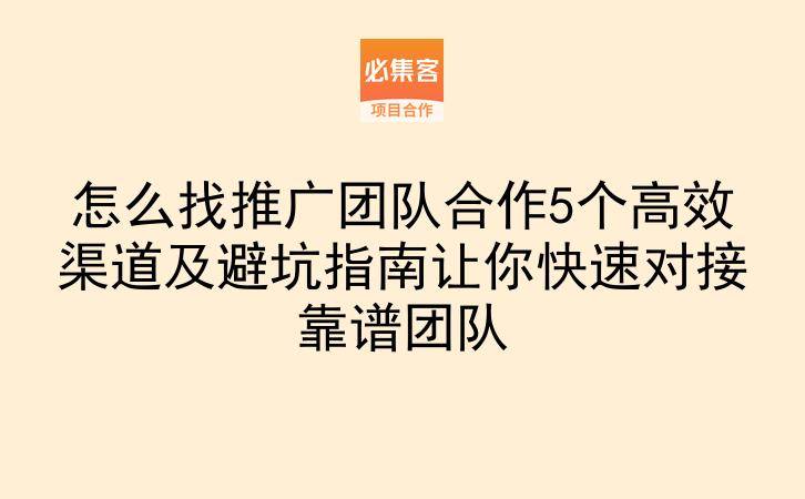怎么找推广团队合作5个高效渠道及避坑指南让你快速对接靠谱团队
