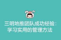 三明地推团队成功之道：实用管理方法学习经验-云推网创项目库