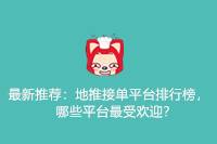 地推接单平台排行榜：最新推荐，哪些平台最受欢迎？-云推网创项目库