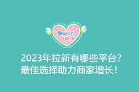 2024年拉新平台有哪些？助力商家增长的最佳选择！-云推网创项目库