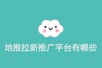 地推拉新：有哪些推广平台？-云推网创项目库