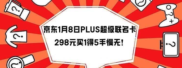 京东1月8日PLUS超级联名卡限量抢购攻略，298元买1得5，手慢无！-云推网创项目库