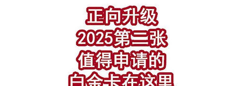 正向升级！2025第二张值得申请的白金卡在这里！-云推网创项目库