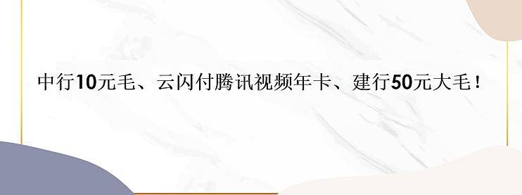 中行10元毛、云闪付腾讯视频年卡、建行50元大毛！-云推网创项目库