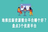 地推拉新资源整合平台推荐：盘点3个优质平台-云推网创项目库