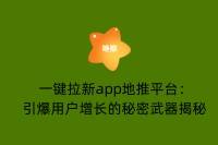 《一键拉新app地推平台：揭秘引爆用户增长的秘密武器》-云推网创项目库