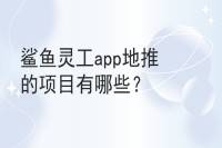 鲨鱼灵工app地推项目大盘点及对接方式-云推网创项目库